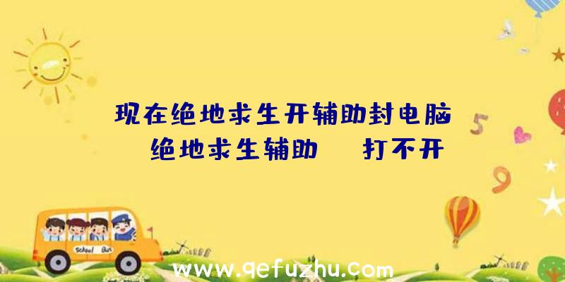 「现在绝地求生开辅助封电脑ip」|绝地求生辅助Aug打不开